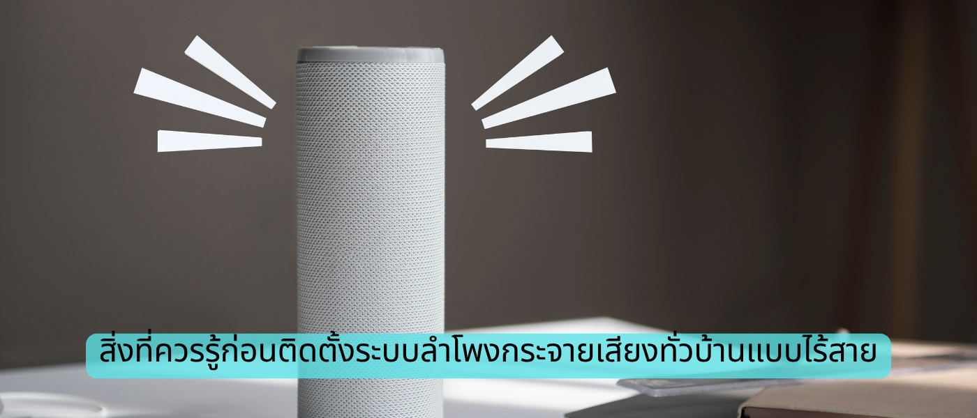 สิ่งที่ควรรู้ก่อนติดตั้งระบบลำโพงกระจายเสียงทั่วบ้านแบบไร้สาย